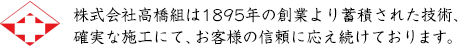 株式会社高橋組は1895年の創業より蓄積された技術、確実な施工にて、お客様の信頼に応え続けております。