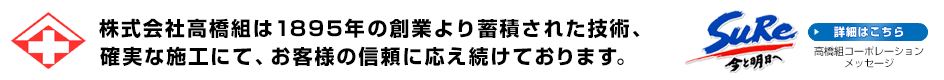 株式会社高橋組は1895年の創業より蓄積された技術、確実な施工にて、お客様の信頼に応え続けております。